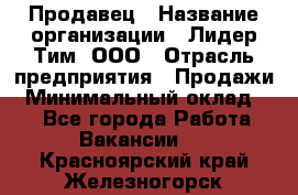 Продавец › Название организации ­ Лидер Тим, ООО › Отрасль предприятия ­ Продажи › Минимальный оклад ­ 1 - Все города Работа » Вакансии   . Красноярский край,Железногорск г.